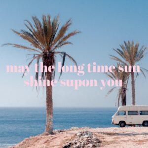 May the long time sun shine upon you